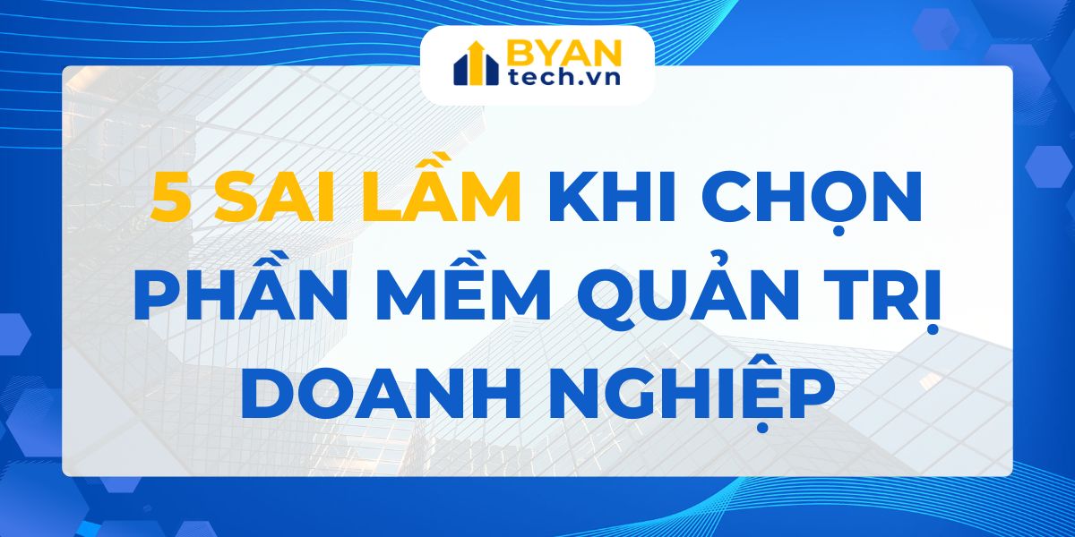 5 sai lầm khi chọn phần mềm quản trị doanh nghiệp